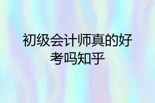 初级会计师真的好考吗知乎