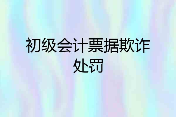 初级会计票据欺诈处罚