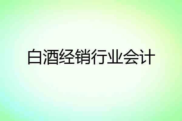 白酒经销行业会计