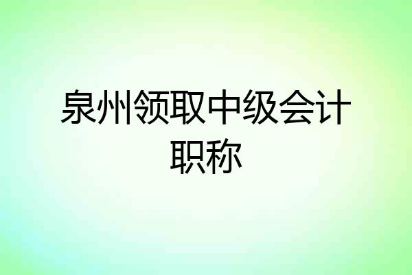 泉州领取中级会计职称