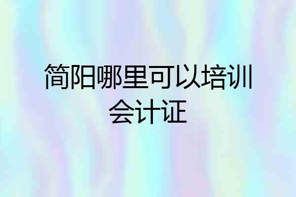 简阳哪里可以培训会计证