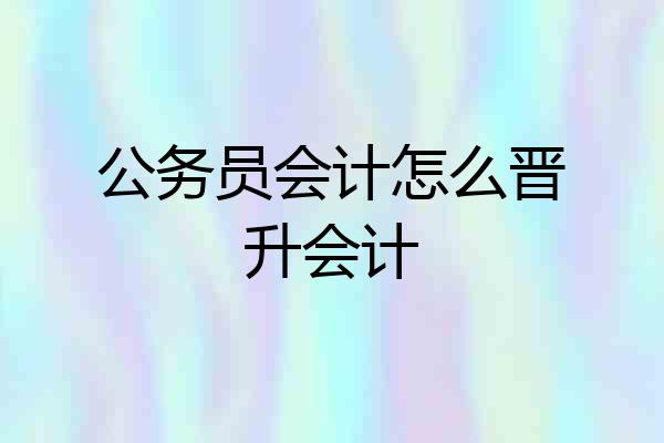 公务员会计怎么晋升会计