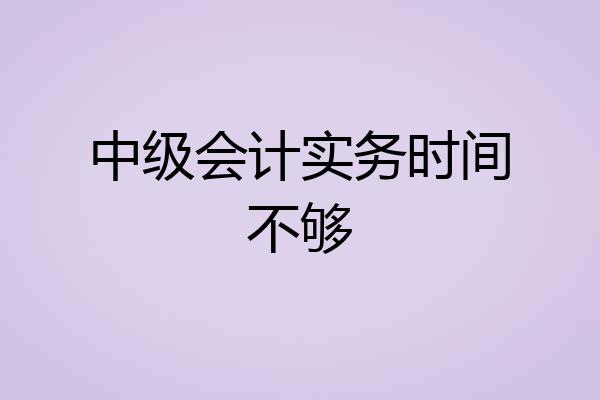 中级会计实务时间不够