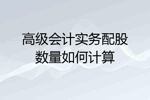 高级会计实务配股数量如何计算