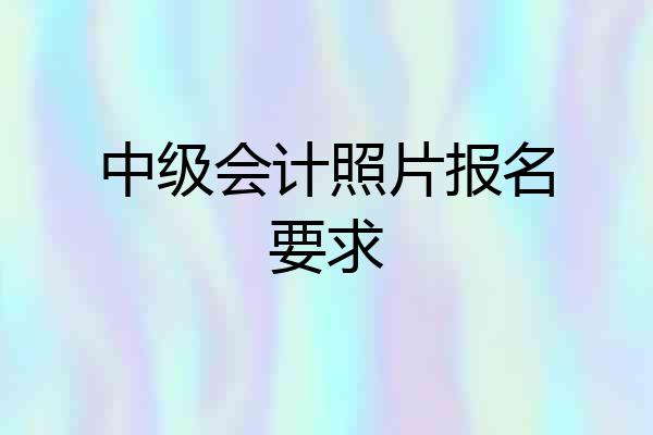 中级会计照片报名要求