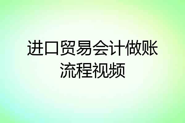 进口贸易会计做账流程视频