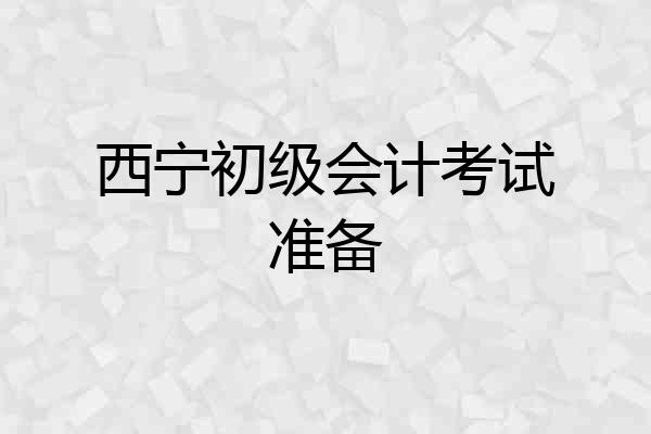 西宁初级会计考试准备