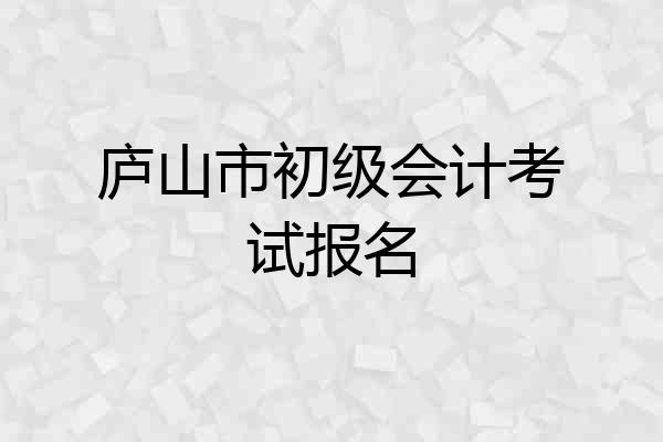 庐山市初级会计考试报名