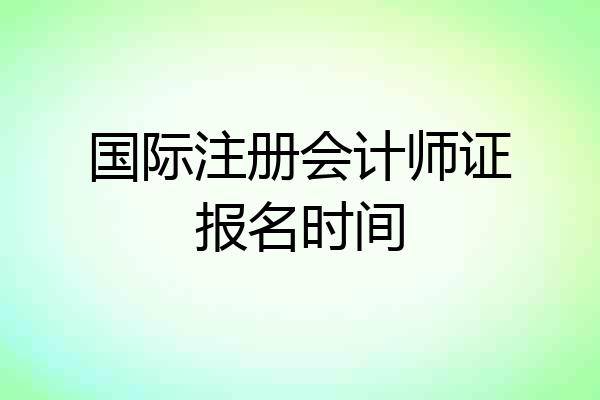 国际注册会计师证报名时间