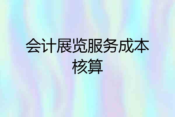 会计展览服务成本核算