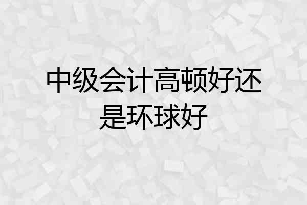 中级会计高顿好还是环球好