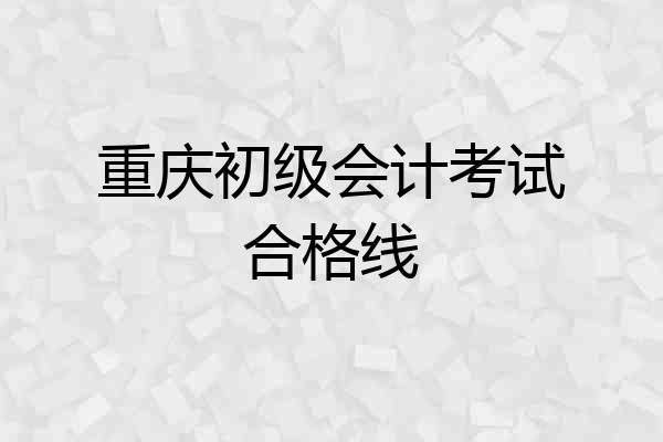 重庆初级会计考试合格线
