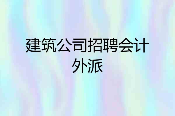 建筑公司招聘会计外派