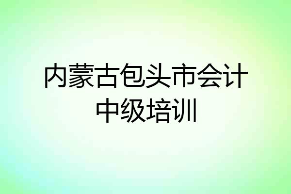 内蒙古包头市会计中级培训