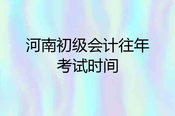 河南初级会计往年考试时间