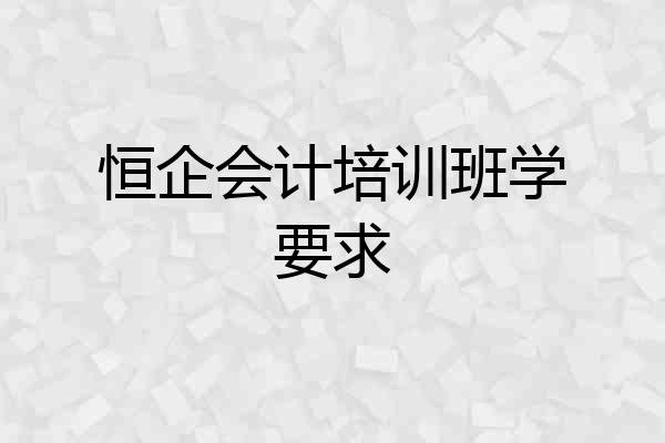 恒企会计培训班学要求