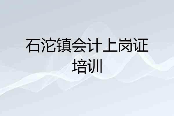 石沱镇会计上岗证培训