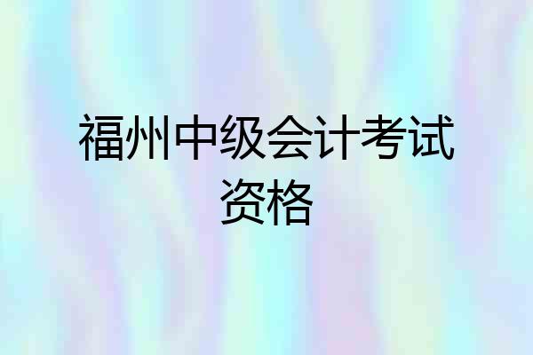 福州中级会计考试资格