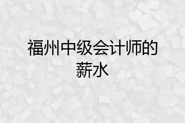 福州中级会计师的薪水