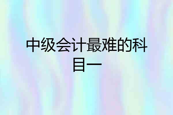 中级会计最难的科目一