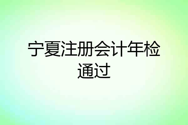 宁夏注册会计年检通过