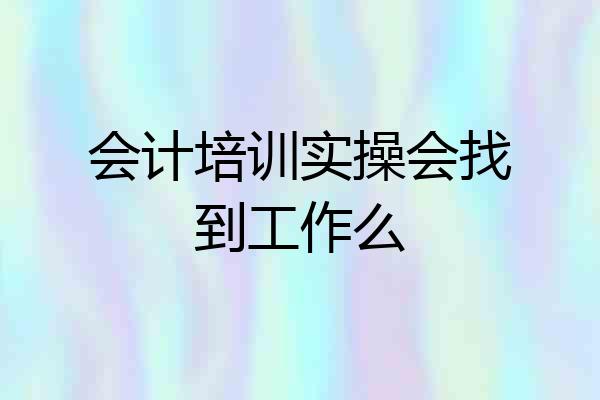 会计培训实操会找到工作么
