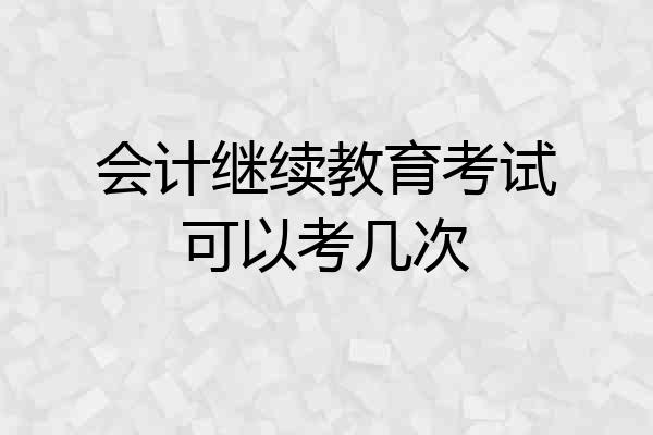 会计继续教育考试可以考几次