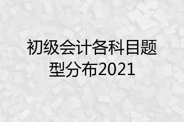 初级会计各科目题型分布2021
