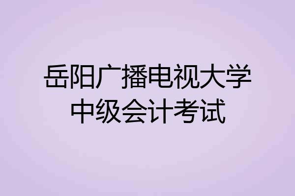 岳阳广播电视大学中级会计考试