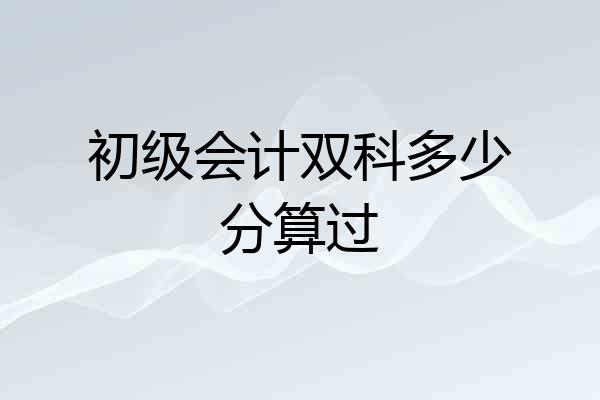 初级会计双科多少分算过