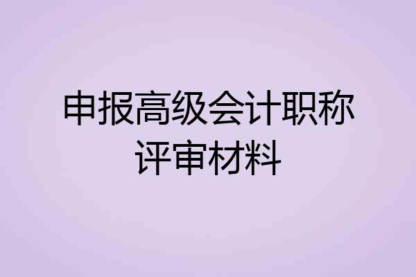 申报高级会计职称评审材料