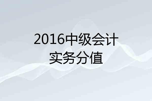 2016中级会计实务分值