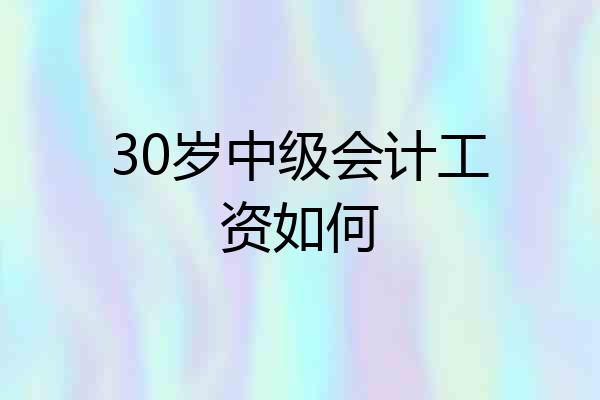 30岁中级会计工资如何