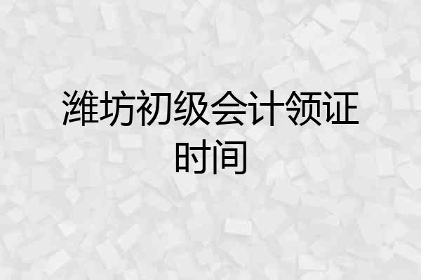 潍坊初级会计领证时间