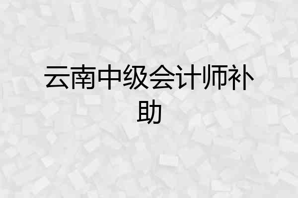 云南中级会计师补助