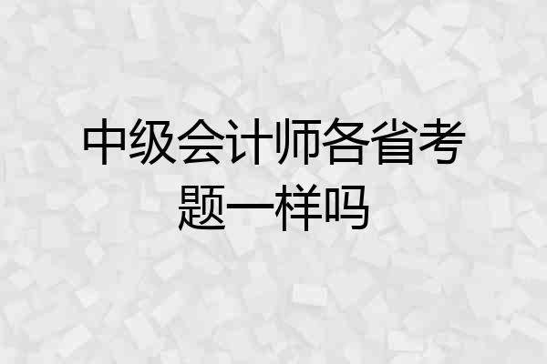 中级会计师各省考题一样吗