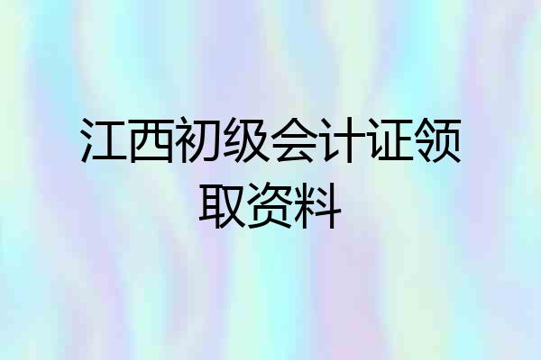 江西初级会计证领取资料