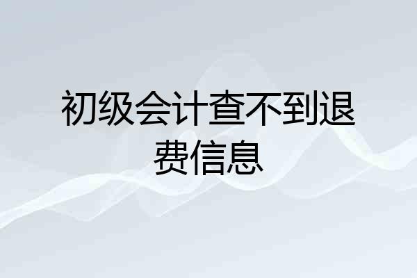 初级会计查不到退费信息