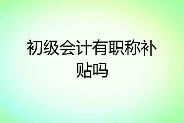 初级会计有职称补贴吗