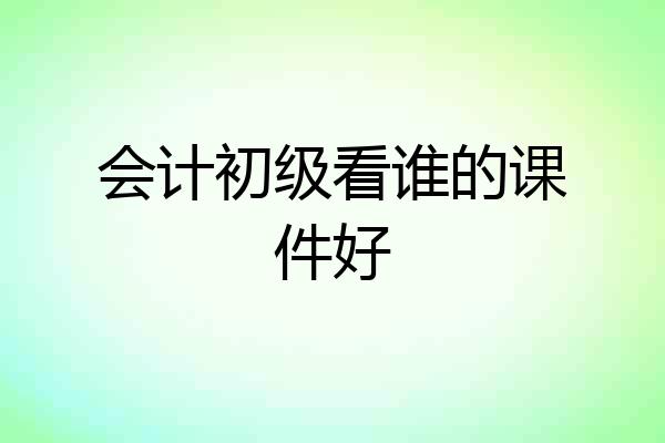 会计初级看谁的课件好