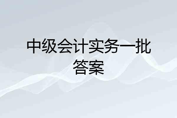 中级会计实务一批答案