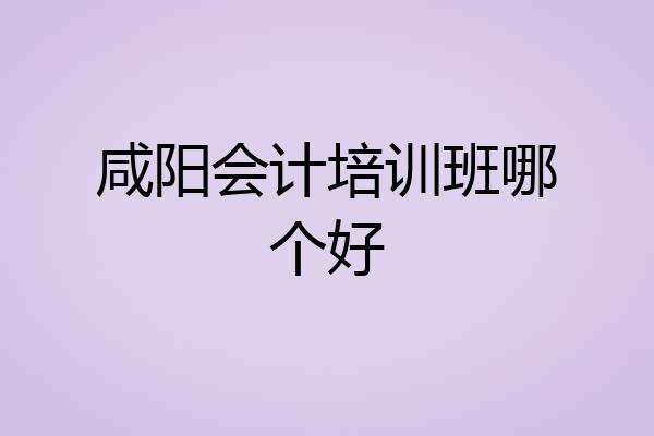 咸阳会计培训班哪个好