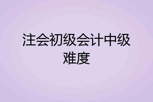 注会初级会计中级难度
