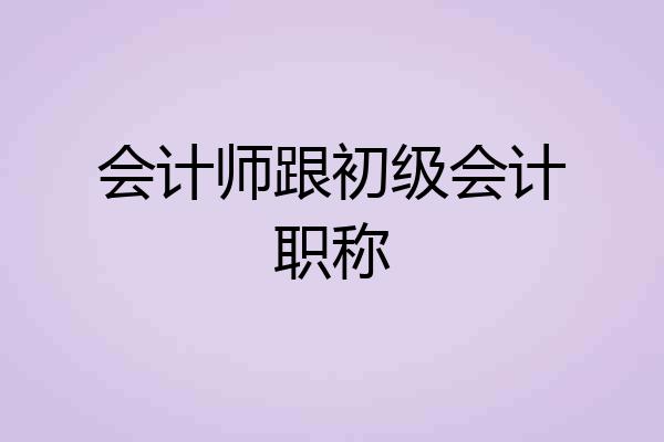 会计师跟初级会计职称
