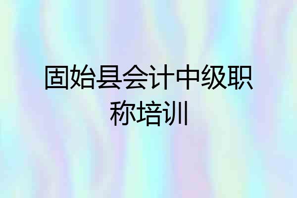 固始县会计中级职称培训