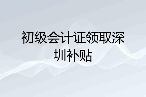 初级会计证领取深圳补贴