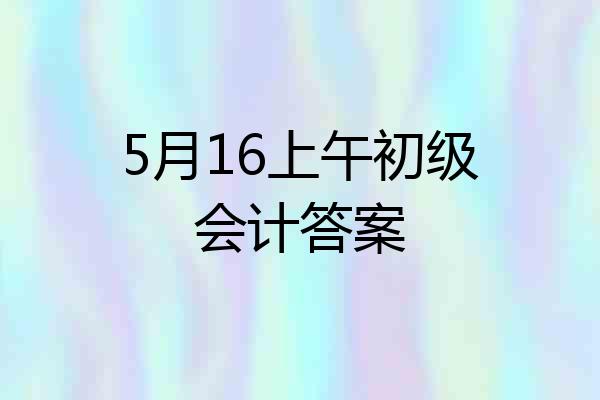 5月16上午初级会计答案