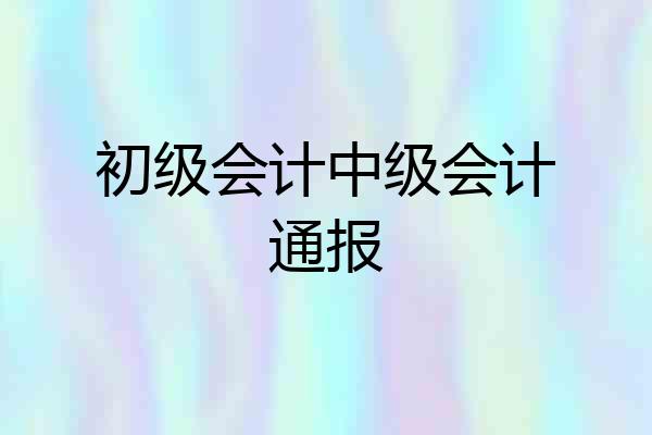 初级会计中级会计通报