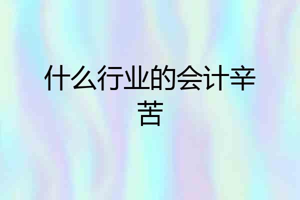 什么行业的会计辛苦