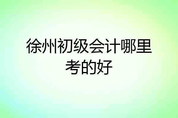 徐州初级会计哪里考的好